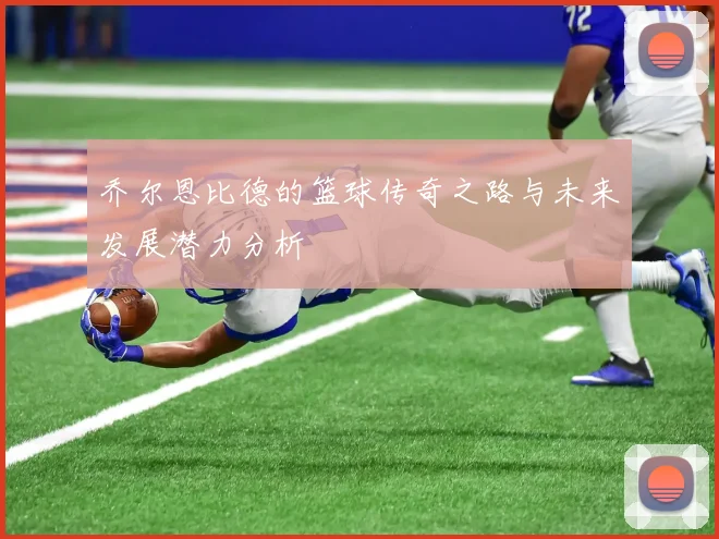 乔尔恩比德的篮球传奇之路与未来发展潜力分析