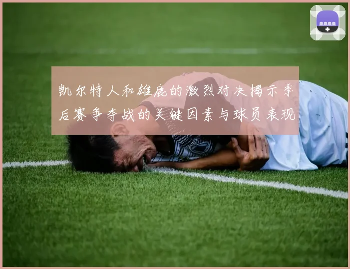 凯尔特人和雄鹿的激烈对决揭示季后赛争夺战的关键因素与球员表现