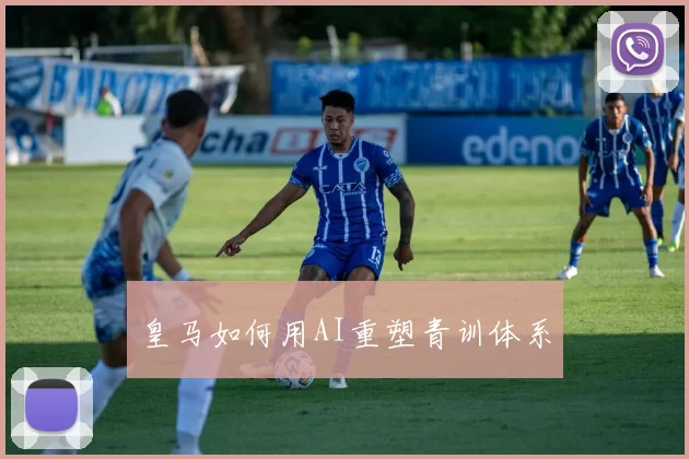 皇马如何用AI重塑青训体系