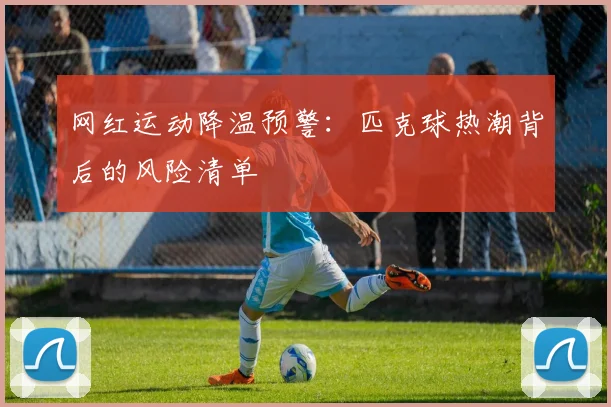网红运动降温预警：匹克球热潮背后的风险清单