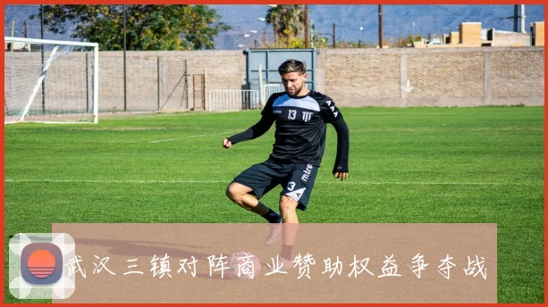 武汉三镇对阵商业赞助权益争夺战