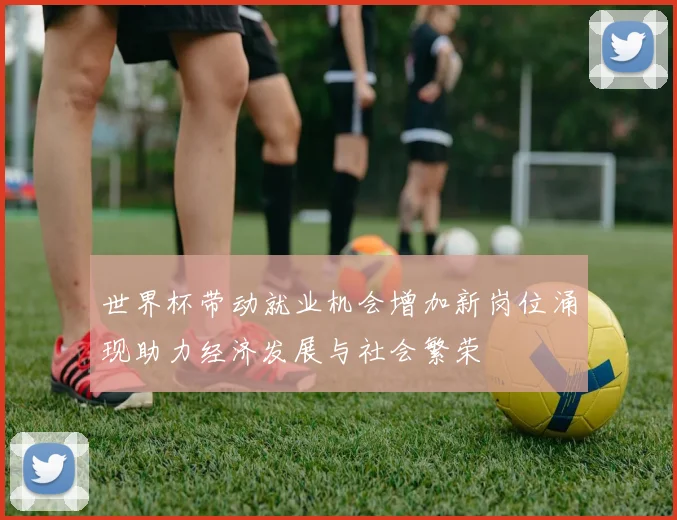 世界杯带动就业机会增加新岗位涌现助力经济发展与社会繁荣