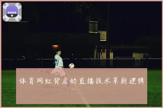 体育网红背后的直播技术革新逻辑