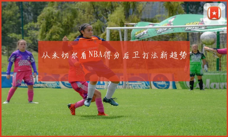 从米切尔看NBA得分后卫打法新趋势