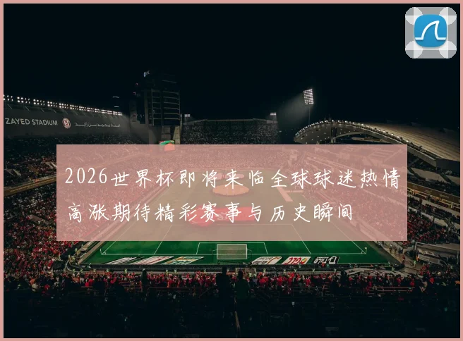 2026世界杯即将来临全球球迷热情高涨期待精彩赛事与历史瞬间