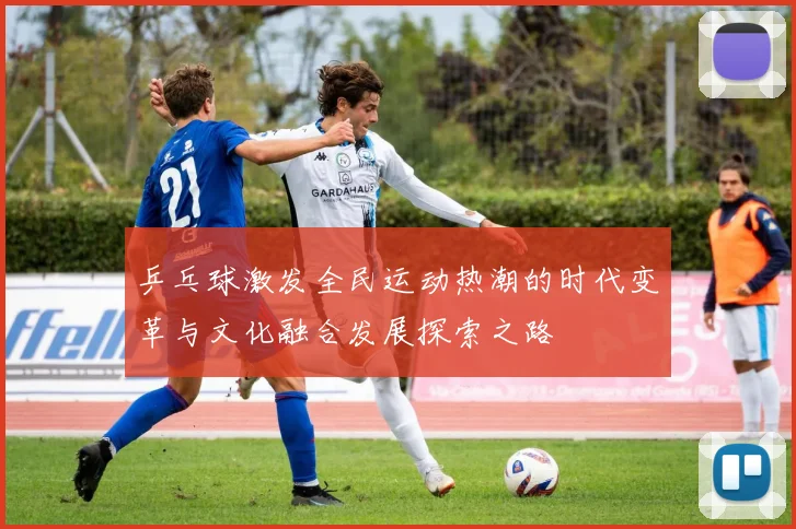 乒乓球激发全民运动热潮的时代变革与文化融合发展探索之路
