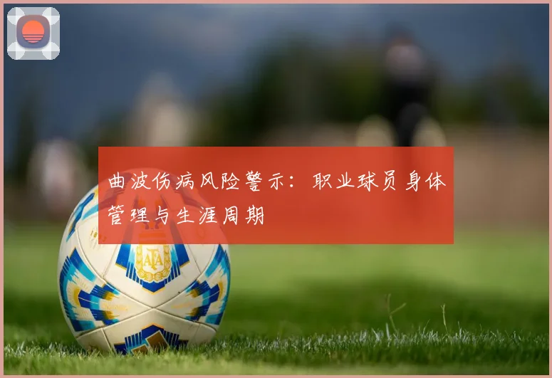 曲波伤病风险警示：职业球员身体管理与生涯周期