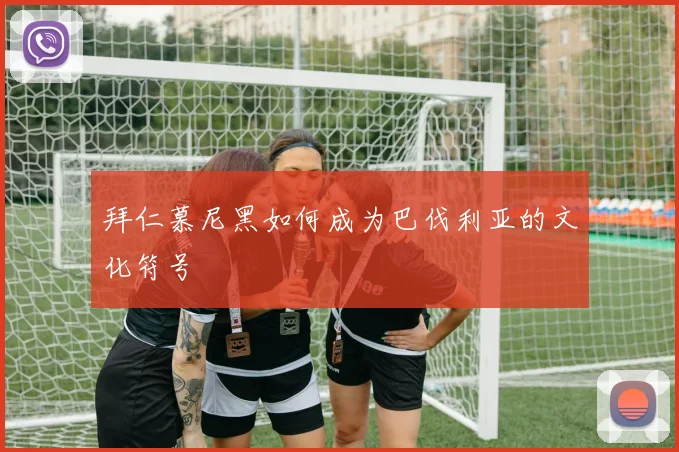 拜仁慕尼黑如何成为巴伐利亚的文化符号