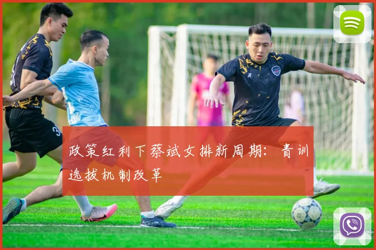 政策红利下蔡斌女排新周期：青训选拔机制改革