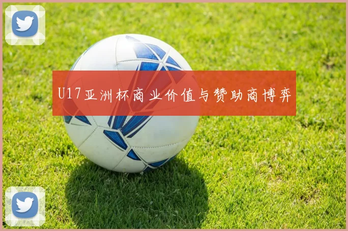 U17亚洲杯商业价值与赞助商博弈